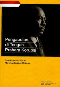 Pengabdian di tengah prahara korupsi : pemikiran dan kiprah Melchias Markus Mekeng