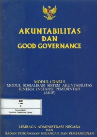 Akuntabilitas dan good governance : modul 1 dari 5 : modul sosialisasi sistem akuntabilitas kinerja instansi pemerintah (AKIP)