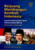 Berjuang membangun kembali Indonesia : laporan kinerja dua tahun pemerintahan SBY-JK Oktober 2004-Oktober 2006