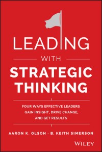 Leading with strategic thinking : four ways effective leaders gain insight, drive change, and get results