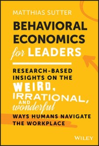 Behavioral economics for leaders : research-based insights on the weird, irrational, and wonderful ways humans navigate the workplace