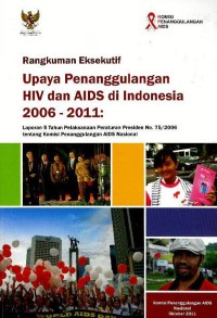 Rangkuman eksekutif : upaya penanggulangan HIV dan AIDS di Indonesia 2006 - 2011 : laporan 5 tahun pelaksanaan Peraturan Presiden no. 75/2006 tentang Komisi Penanggulangan AIDS Nasional