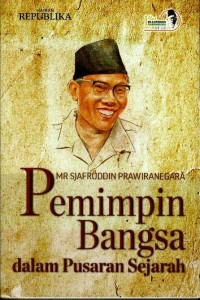 MR Sjafruddin Prawiranegara : pemimpin bangsa dalam pusaran sejarah