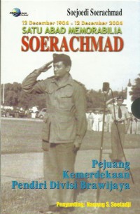 Satu abad memorabilia Soerachmad : pejuang kemerdekaan pendiri Divisi Brawijaya : 12 Desember 1904 - 12 Desember 2004