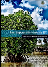 Status lingkungan hidup Indonesia 2013 : ketahanan lingkungan hidup Indonesia