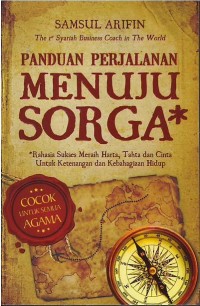 Panduan perjalanan menuju sorga : rahasia sukses meraih harta, tahta dan cinta untuk ketenangan dan kebahagiaan hidup