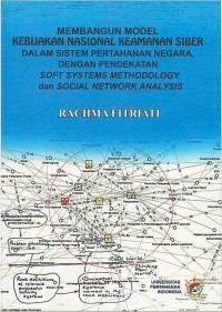 Membangun model kebijakan nasional keamanan siber dalam sistem pertahanan negara, dengan pendekaan soft system methodology dan social network analysis