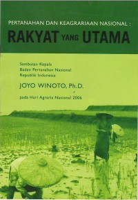 Pertanahan dan keagrariaan nasional, rakyat yang utama : sambutan Kepala Badan Pertanahan Nasional Republik Indonesia, Joyo Winoto, Ph.D. pada Hari Agraria Nasional 2006