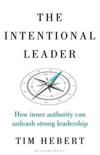 The intentional leader : how inner authority can unleash strong leadership