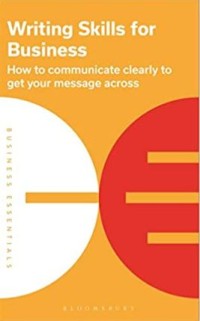 Writing skills for business : how to communicate clearly to get your message across