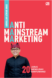 Anti-mainstream marketing : 20 jurus mengubah Banyuwangi