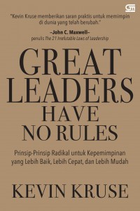 Great leaders have no rules : prinsip-prinsip radikal untuk kepemimpinan yang lebih baik, lebih cepat, dan lebih mudah