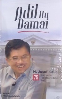 Adil itu damai : M. Jusuf Kalla : 75 kumpulan pidato pilihan 2016