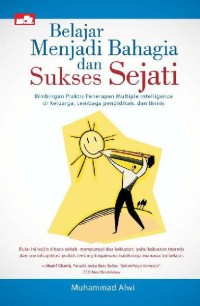 Belajar menjadi bahagia dan sukses sejati : bimbingan praktis penerapan multiple intelligence di keluarga, lembaga pendidikan, dan bisnis