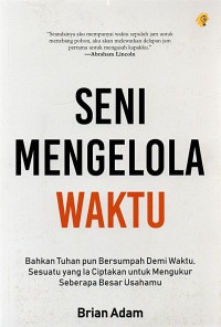 Seni mengelola waktu : bahkan Tuhan pun bersumpah demi waktu, sesuatu yang ia ciptakan untuk mengukur seberapa besar usahamu