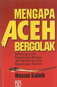 Mengapa Aceh bergolak : bertarung untuk kepentingan bangsa dan bersabung untuk kepentingan daerah