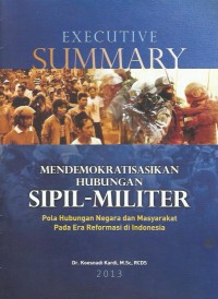 Mendemokratisasikan hubungan sipil-militer : pola hubungan negara dan masyarakat pada era reformasi di Indonesia : executive summary