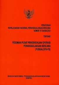 Peraturan Kepala Badan Nasional Penanggulangan Bencana nomor 15 tahun 2012 tentang pedoman Pusat Pengendalian Operasi Penanggulangan Bencana (Pusdalops-PB)