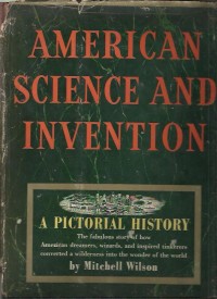 American science and invention : a pictorial history : the fabulous story of how American dreamers, wizards, and inspired tinkerers converted a wilderness into the wonder of the world