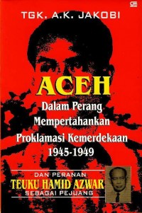 Aceh dalam perang mempertahankan proklamasi kemerdekaan 1945-1949 : dan peranan Teuku Hamid Azwar sebagai pejuang