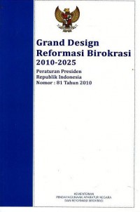 Grand design reformasi birokrasi 2010-2025 : peraturan Presiden Republik Indonesia nomor : 81 tahun 2010