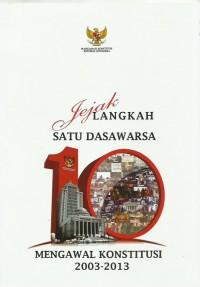 Jejak langkah satu dasawarsa mengawal konstitusi 2003-2013