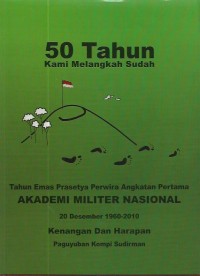 50 tahun kami melangkah sudah : tahun emas Prasetya Perwira angkatan pertama Akademi Militer Nasional 20 Desember 1960-2010