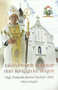 Jalan penuh rahmat dari Ranggu ke Bogor : Mgr. Paskalis Bruno Syukur OFM Uskup Bogor