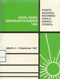 Hasil-hasil lokakarya energi 1991 : Komite Nasional Indonesia World Energy Council Jakarta, 3-5 September 1991