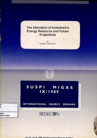 The Allocation of Indonesia's Energy Resource and Future Projections : Suspi Migas IX/1989 International Energy Seminar 26 June-28 July 1989