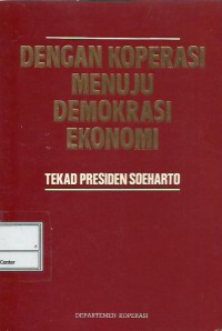 Dengan koperasi menuju demokrasi ekonomi : tekad Presiden Soeharto