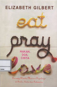 Eat, pray, love = makan, doa, cinta : seorang wanita mencari segala di Italia, India, dan Indonesia