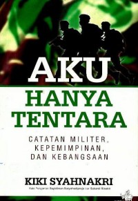 Aku hanya tentara : catatan militer, kepemimpinan, dan kebangsaan