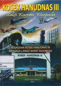 Komando Sektor Hanudnas III : sakti karena waspada : kesiagaan Kosek Hanudnas III menjaga langit barat Indonesia