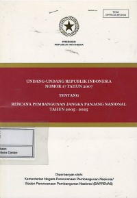 Undang-Undang Republik Indonesia nomor 17 tahun 2007 tentang rencana pembangunan jangka panjang nasional tahun 2005-2025