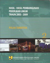 Hasil-hasil pembangunan pekerjaan umum tahun 2005-2009 : Pulau Sumatera : buku 2