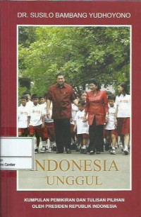 Indonesia unggul : kumpulan pemikiran dan tulisan pilihan oleh Presiden Republik Indonesia