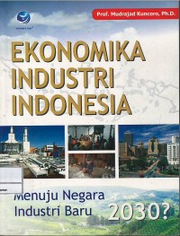 Ekonomika industri Indonesia : menuju negara industri baru 2030?