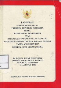 Lampiran pidato kenegaraan Presiden Republik Indonesia serta keterangan pemerintah atas rancangan undang-undang tentang anggaran pendapatan dan belanja negara tahun anggaran 2007 beserta nota keuangannya di depan rapat paripurna Dewan Perwakilan Rakyat Repubik Indonesia 16 Agustus 2006