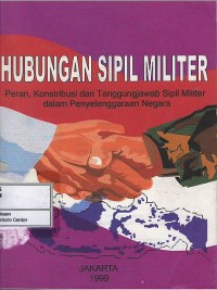 Hubungan sipil-militer : peran, kontribusi dan tanggung jawab sipil militer dalam penyelenggaraan negara