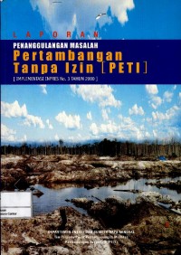 Laporan penanggulangan masalah pertambangan tanpa izin (peti) : implementasi inpres no. 3 tahun 2000