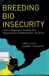 Breeding bio insecurity : how U.S. biodefense is exporting fear, globalizing risk, and making us all less secure