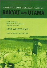 Pertanahan dan keagrariaan nasional, rakyat yang utama : sambutan Kepala Badan Pertanahan Nasional Republik Indonesia, Joyo Winoto, Ph.D. pada Hari Agraria Nasional 2006