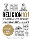 Religion 101: From Allah to Zen Buddhism, an exploration of the key people, practices, and beliefs that have shaped the religions of the world