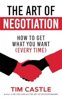 The art of negotiation : how to get what you want (every time)