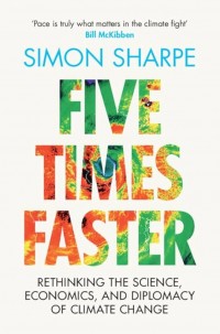 Five times faster : rethinking the science, economics, and diplomacy of climate change