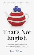 That's not English : Britishisms, Americanisms, and what our English says about us