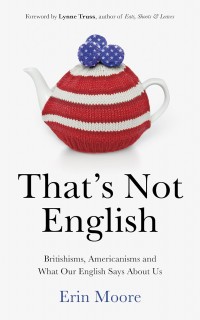 That's not English : Britishisms, Americanisms, and what our English says about us