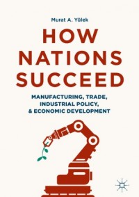 How nations succeed : manufacturing, trade, industrial policy, and economic development