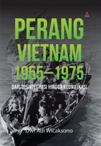 Perang Vietnam 1955-1975 : dari disintegrasi hingga reunifikasi